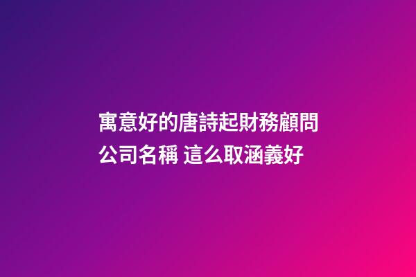 寓意好的唐詩起財務顧問公司名稱 這么取涵義好-第1張-公司起名-玄機派